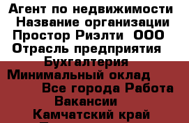 Агент по недвижимости › Название организации ­ Простор-Риэлти, ООО › Отрасль предприятия ­ Бухгалтерия › Минимальный оклад ­ 150 000 - Все города Работа » Вакансии   . Камчатский край,Петропавловск-Камчатский г.